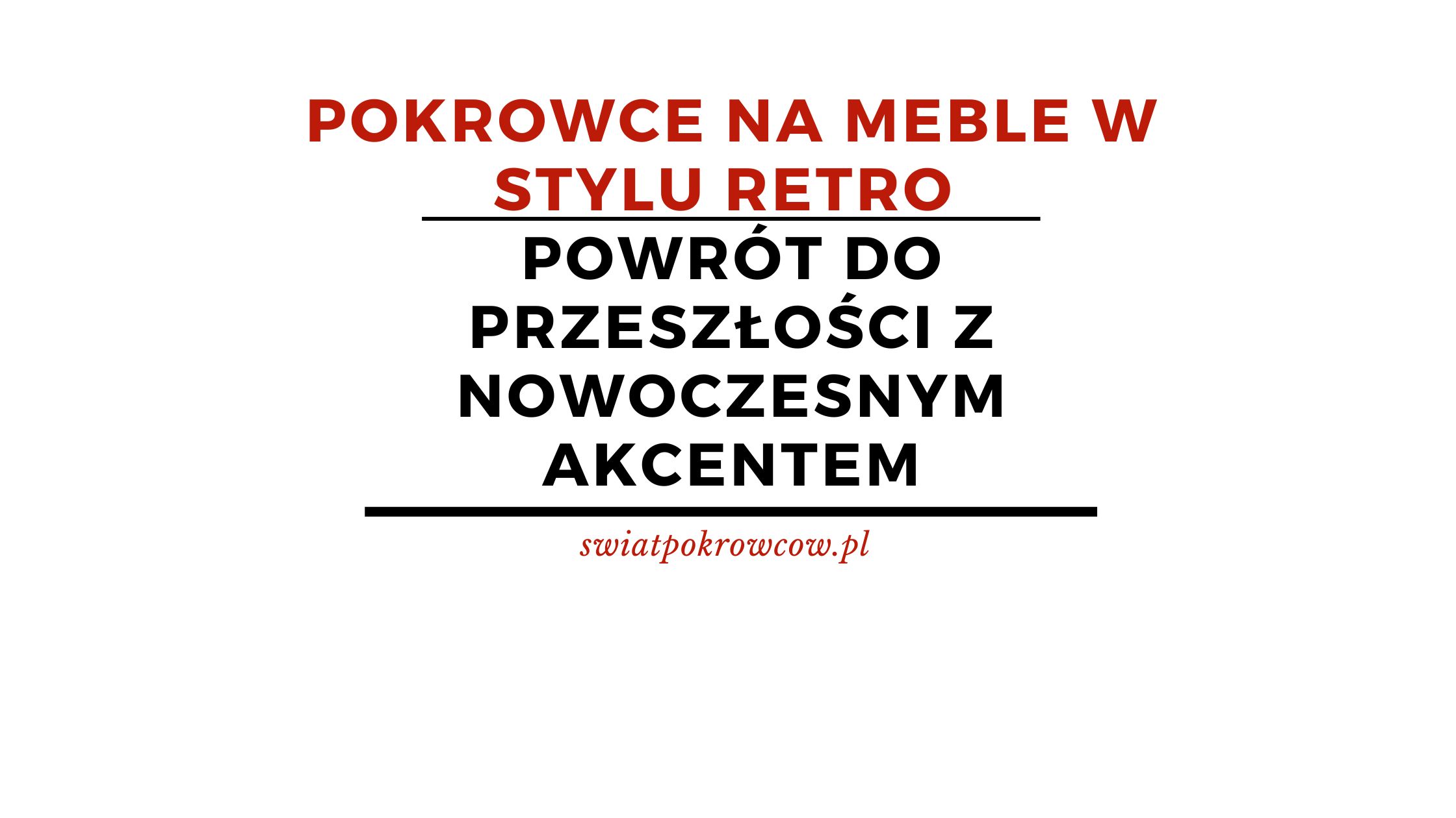 Pokrowce na meble w stylu retro - powrót do przeszłości z nowoczesnym akcentem