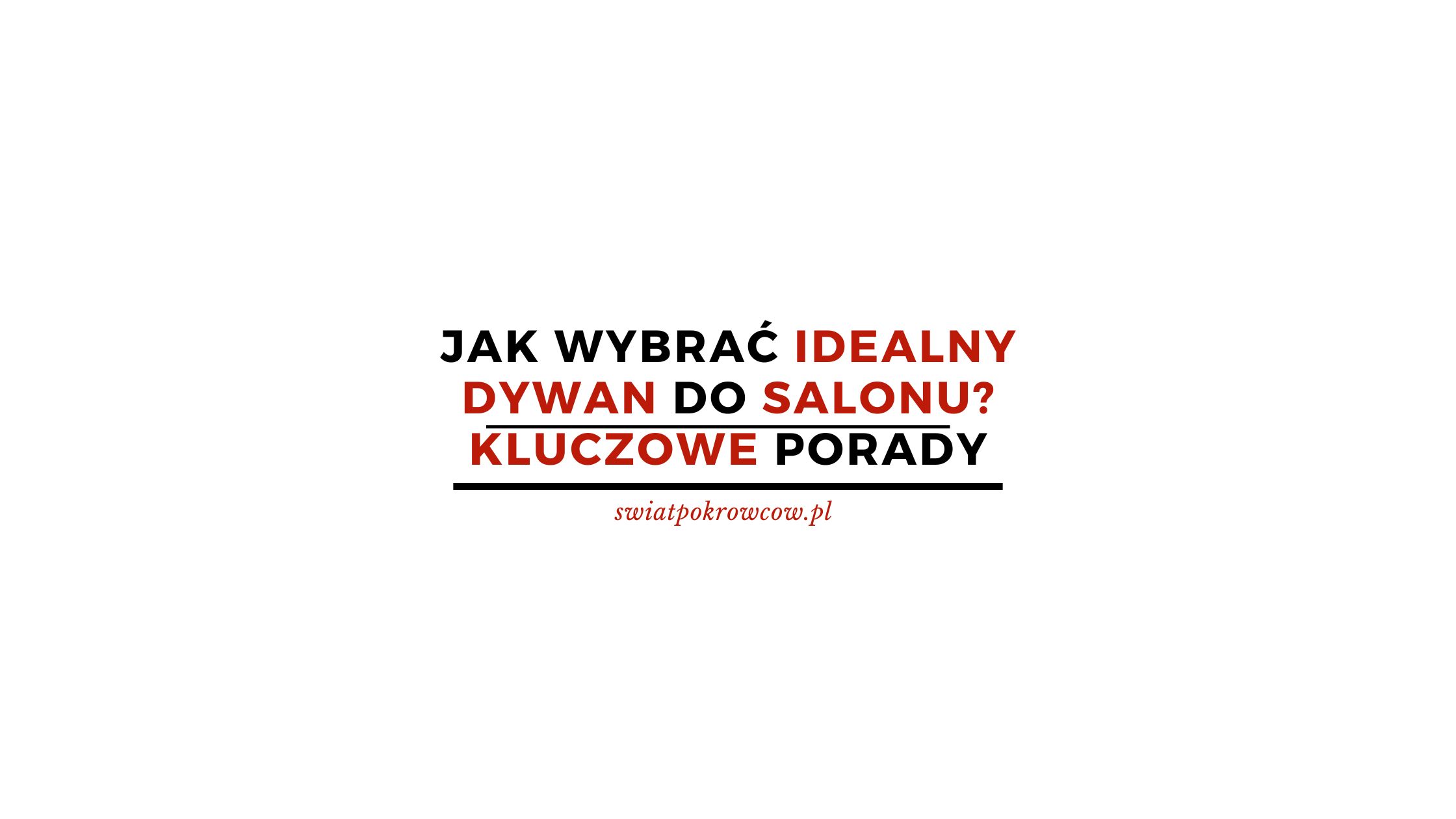 Jak wybrać idealny dywan do salonu? Kluczowe porady